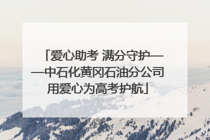 爱心助考 满分守护——中石化黄冈石油分公司用爱心为高考护航