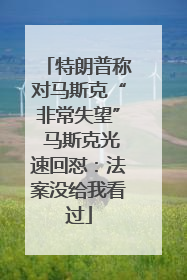 特朗普称对马斯克“非常失望” 马斯克光速回怼：法案没给我看过