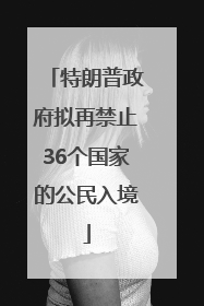 特朗普政府拟再禁止36个国家的公民入境