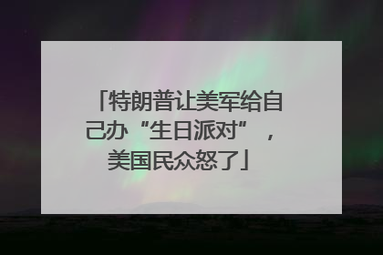特朗普让美军给自己办“生日派对”，美国民众怒了
