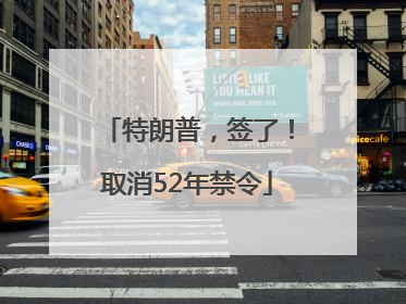 特朗普，签了！取消52年禁令