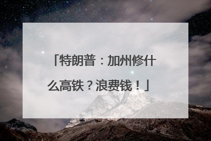 特朗普：加州修什么高铁？浪费钱！