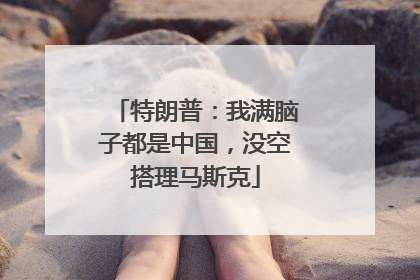 特朗普：我满脑子都是中国，没空搭理马斯克