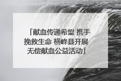 献血传递希望 携手挽救生命 横峰县开展无偿献血公益活动