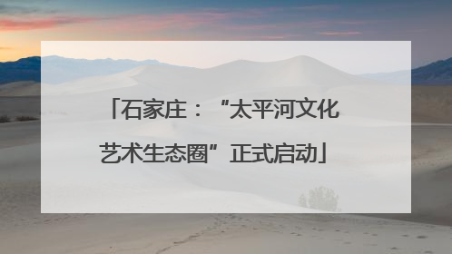 石家庄：“太平河文化艺术生态圈”正式启动