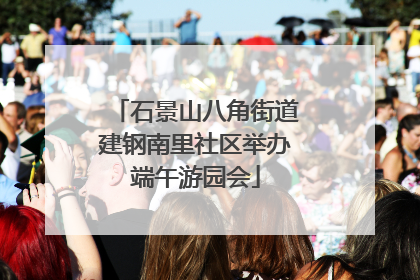 石景山八角街道建钢南里社区举办端午游园会