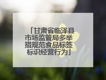 甘肃省临泽县市场监管局多举措规范食品标签标识经营行为