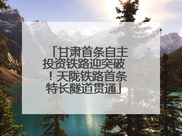 甘肃首条自主投资铁路迎突破！天陇铁路首条特长隧道贯通