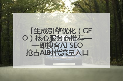 生成引擎优化（GEO）核心服务商推荐——即搜客AI SEO抢占AI时代流量入口（含 GEO报价）