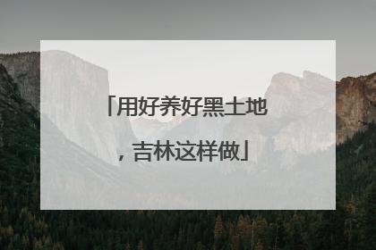 用好养好黑土地，吉林这样做