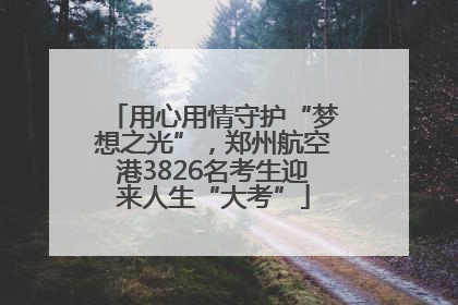 用心用情守护“梦想之光”，郑州航空港3826名考生迎来人生“大考”