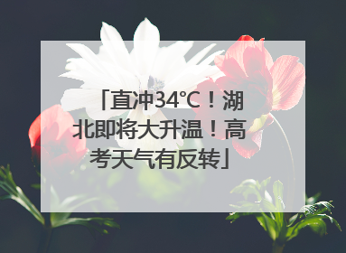 直冲34℃！湖北即将大升温！高考天气有反转
