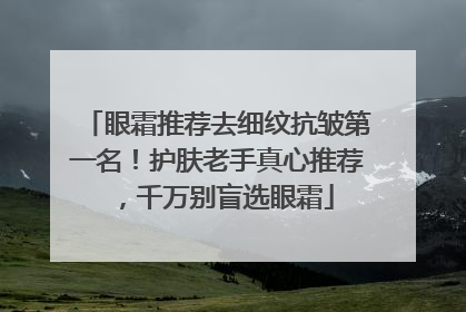 眼霜推荐去细纹抗皱第一名！护肤老手真心推荐，千万别盲选眼霜