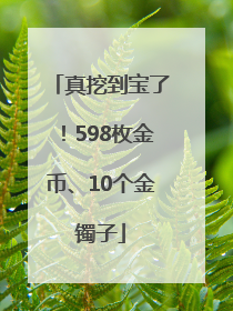 真挖到宝了！598枚金币、10个金镯子