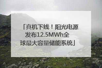 真机下线！阳光电源发布12.5MWh全球最大容量储能系统