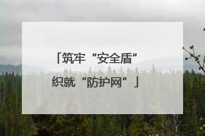 筑牢“安全盾” 织就“防护网”