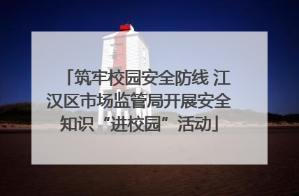 筑牢校园安全防线 江汉区市场监管局开展安全知识“进校园”活动