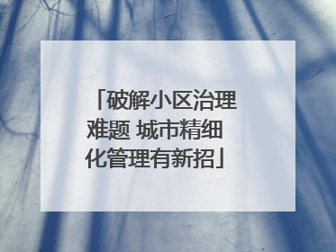 破解小区治理难题 城市精细化管理有新招