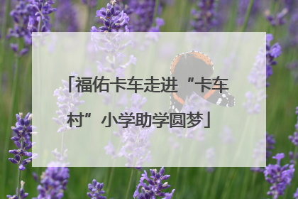 福佑卡车走进“卡车村”小学助学圆梦