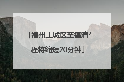 福州主城区至福清车程将缩短20分钟