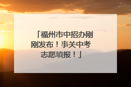 福州市中招办刚刚发布！事关中考志愿填报！
