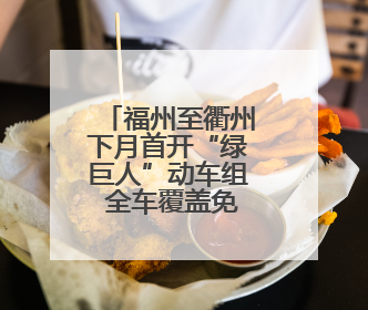 福州至衢州下月首开“绿巨人”动车组 全车覆盖免费WiFi