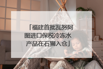 福建首批瓦努阿图进口保税冷冻水产品在石狮入仓