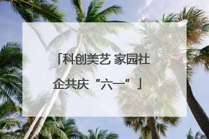 科创美艺 家园社企共庆“六一”