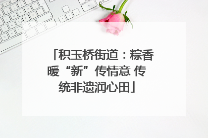 积玉桥街道：粽香暖“新”传情意 传统非遗润心田