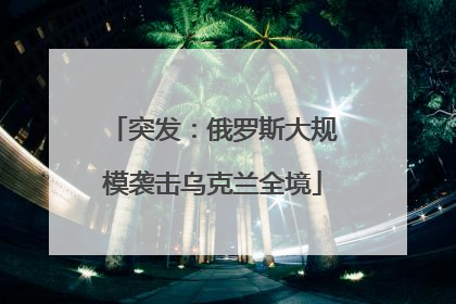 突发：俄罗斯大规模袭击乌克兰全境