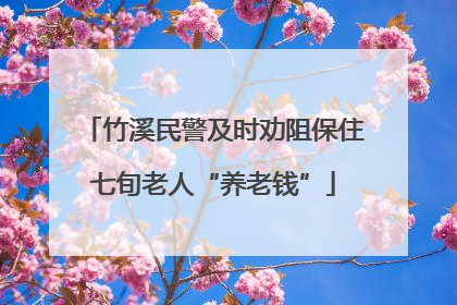 竹溪民警及时劝阻保住七旬老人“养老钱”