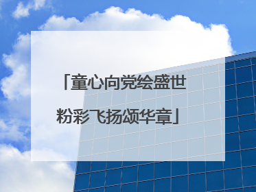 童心向党绘盛世 粉彩飞扬颂华章