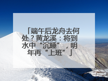 端午后龙舟去何处？黄龙溪：将到水中“沉睡”，明年再“上班”
