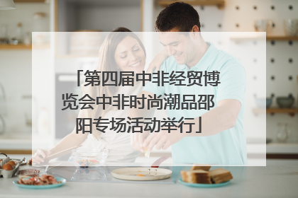 第四届中非经贸博览会中非时尚潮品邵阳专场活动举行