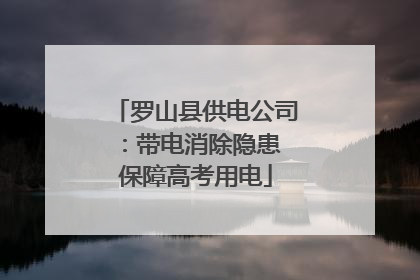 罗山县供电公司：带电消除隐患 保障高考用电