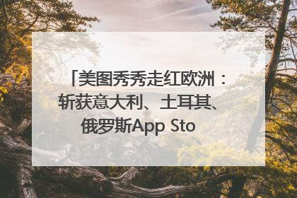 美图秀秀走红欧洲：斩获意大利、土耳其、俄罗斯App Store分类榜第一