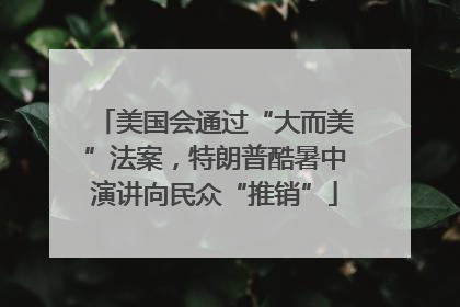 美国会通过“大而美”法案，特朗普酷暑中演讲向民众“推销”