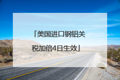 美国进口钢铝关税加倍4日生效