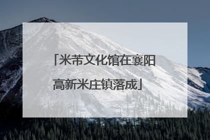 米芾文化馆在襄阳高新米庄镇落成