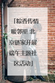 粽香传情暖邻里 北京链家开展端午主题社区活动