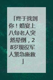 终于找到你！婚宴上八旬老人突然晕倒，28岁现役军人紧急施救