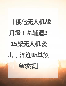俄乌无人机战升级！基辅遭315架无人机袭击，泽连斯基紧急求援