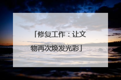 修复工作：让文物再次焕发光彩