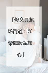 修文县龙场街道：光荣牌暖军属心