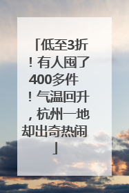 低至3折！有人囤了400多件！气温回升，杭州一地却出奇热闹