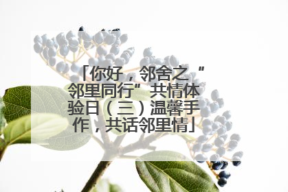 你好，邻舍之“邻里同行”共情体验日（三）温馨手作，共话邻里情