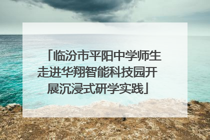 临汾市平阳中学师生走进华翔智能科技园开展沉浸式研学实践