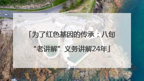为了红色基因的传承：八旬“老讲解”义务讲解24年