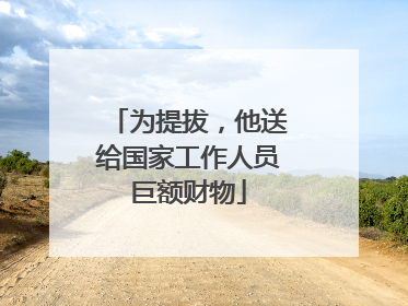 为提拔，他送给国家工作人员巨额财物