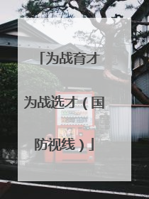 为战育才 为战选才（国防视线）